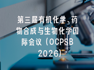 第三届有机化学、药物合成与生物化学国际会议(OCPSB 2026)