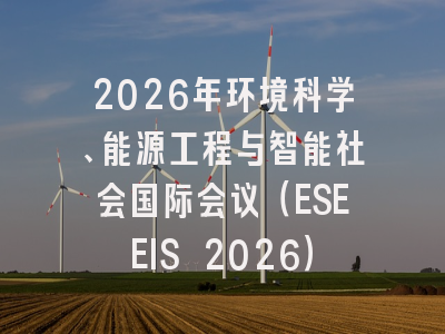 2026年环境科学、能源工程与智能社会国际会议(ESEEIS 2026)