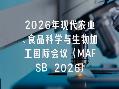 2026年现代农业、食品科学与生物加工国际会议（MAFSB 2026）