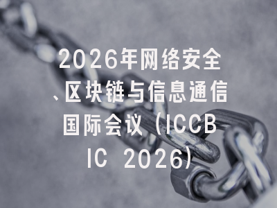 2026年网络安全、区块链与信息通信国际会议(ICCBIC 2026)