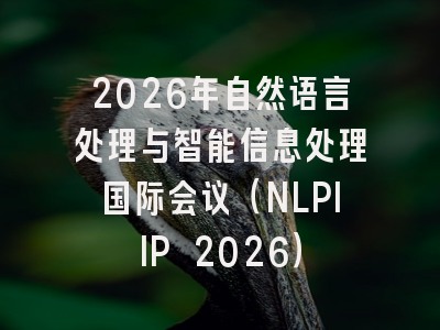 2026年自然语言处理与智能信息处理国际会议(NLPIIP 2026)