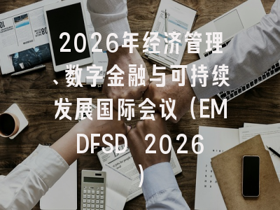 2026年经济管理、数字金融与可持续发展国际会议（EMDFSD 2026）