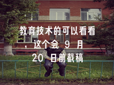 教育技术的可以看看，这个会 9 月 20 日前截稿
