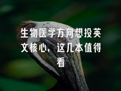生物医学方向想投英文核心，这几本值得看