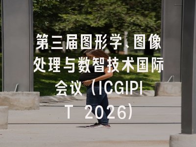 第三届图形学、图像处理与数智技术国际会议(ICGIPIT 2026)
