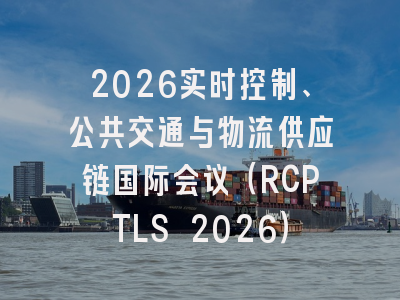2026实时控制、公共交通与物流供应链国际会议(RCPTLS 2026)