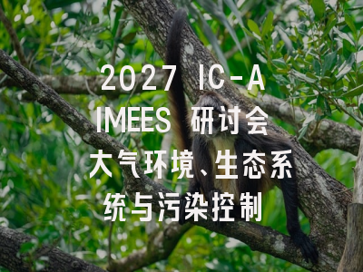 2027 IC-AIMEES 研讨会 大气环境、生态系统与污染控制