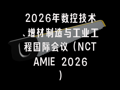 2026年数控技术、增材制造与工业工程国际会议（NCTAMIE 2026）