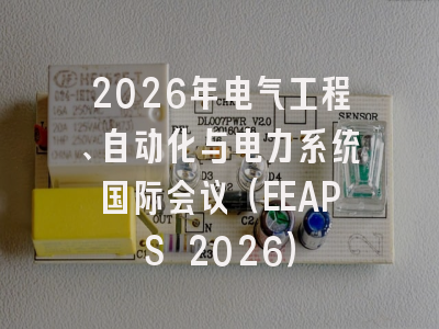 2026年电气工程、自动化与电力系统国际会议（EEAPS 2026）