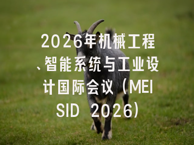 2026年机械工程、智能系统与工业设计国际会议(MEISID 2026)