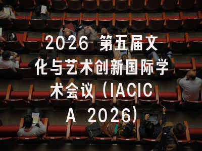 2026 第五届文化与艺术创新国际学术会议（IACICA 2026）