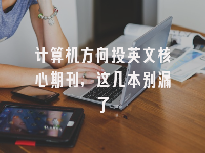 计算机方向投英文核心期刊，这几本别漏了