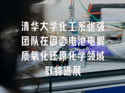 清华大学化工系张强团队在固态电池电解质氧化还原化学领域取得进展
