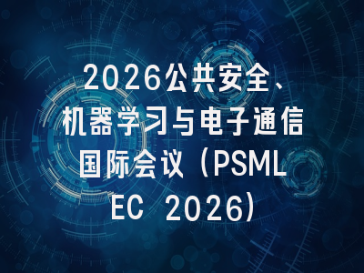 2026公共安全、机器学习与电子通信国际会议（PSMLEC 2026）