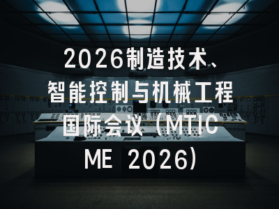 2026制造技术、智能控制与机械工程国际会议(MTICME 2026)