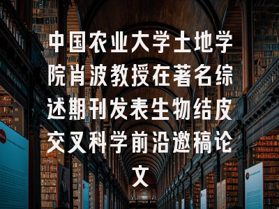 中国农业大学土地学院肖波教授在著名综述期刊发表生物结皮交叉科学前沿邀稿论文