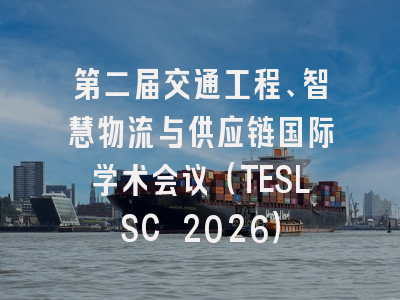 第二届交通工程、智慧物流与供应链国际学术会议（TESLSC 2026）