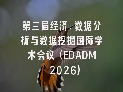 第三届经济、数据分析与数据挖掘国际学术会议(EDADM 2026)