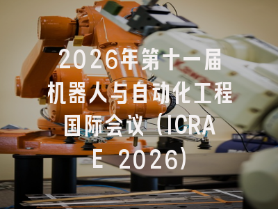 2026年第十一届机器人与自动化工程国际会议（ICRAE 2026）