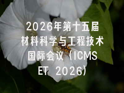 2026年第十五届材料科学与工程技术国际会议（ICMSET 2026）