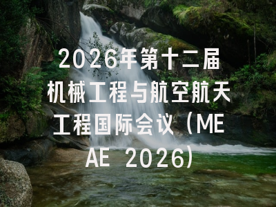 2026年第十二届机械工程与航空航天工程国际会议(MEAE 2026)