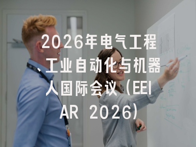 2026年电气工程、工业自动化与机器人国际会议(EEIAR 2026)