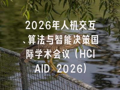 2026年人机交互、算法与智能决策国际学术会议（HCIAID 2026）