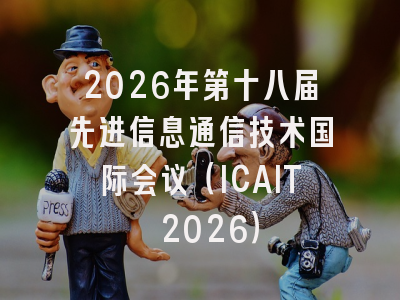 2026年第十八届先进信息通信技术国际会议（ICAIT 2026）