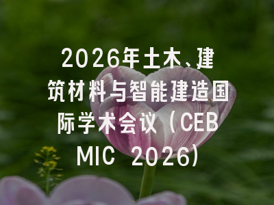 2026年土木、建筑材料与智能建造国际学术会议（CEBMIC 2026）