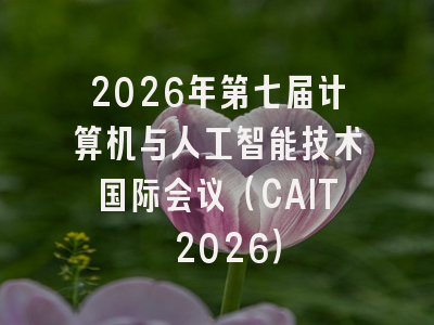 2026年第七届计算机与人工智能技术国际会议（CAIT 2026）