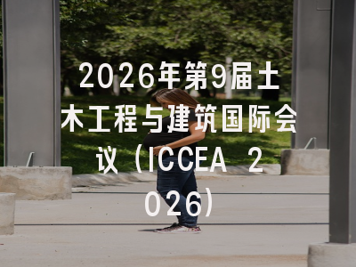 2026年第9届土木工程与建筑国际会议（ICCEA 2026）