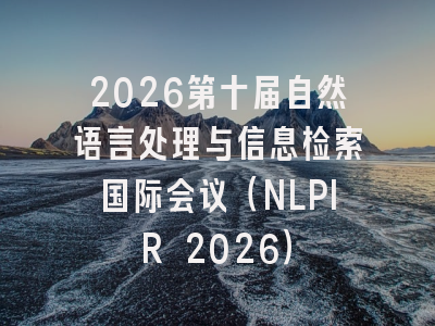 2026第十届自然语言处理与信息检索国际会议（NLPIR 2026）