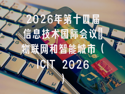 2026年第十四届信息技术国际会议:物联网和智能城市(ICIT 2026)