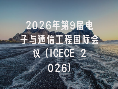 2026年第9届电子与通信工程国际会议（ICECE 2026）