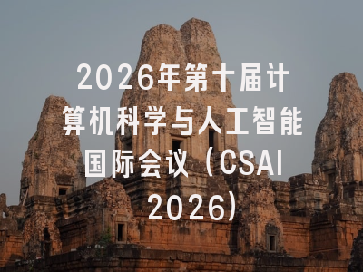 2026年第十届计算机科学与人工智能国际会议（CSAI 2026）