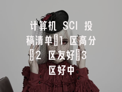 计算机 SCI 投稿清单｜1 区高分｜2 区友好｜3 区好中