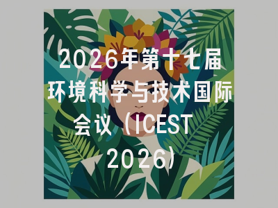 2026年第十七届环境科学与技术国际会议(ICEST 2026)