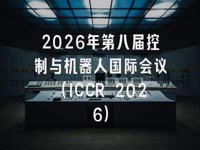 2026年第八届控制与机器人国际会议（ICCR 2026）