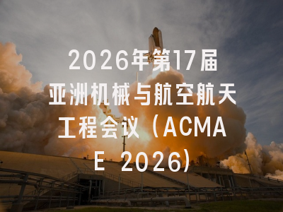 2026年第17届亚洲机械与航空航天工程会议(ACMAE 2026)