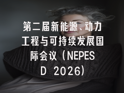 第二届新能源、动力工程与可持续发展国际会议（NEPESD 2026）