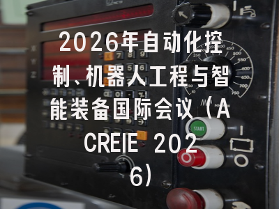 2026年自动化控制、机器人工程与智能装备国际会议(ACREIE 2026)