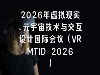 2026年虚拟现实、元宇宙技术与交互设计国际会议（VRMTID 2026）