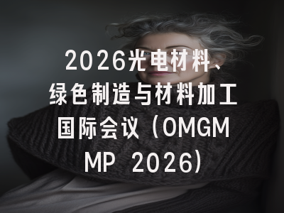 2026光电材料、绿色制造与材料加工国际会议(OMGMMP 2026)