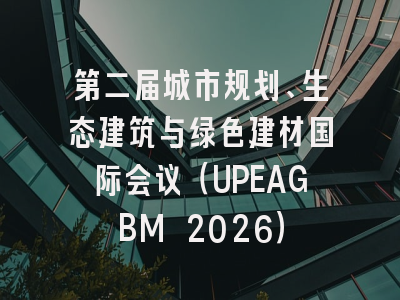 第二届城市规划、生态建筑与绿色建材国际会议(UPEAGBM 2026)