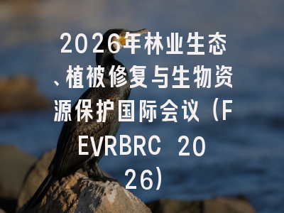 2026年林业生态、植被修复与生物资源保护国际会议(FEVRBRC 2026)
