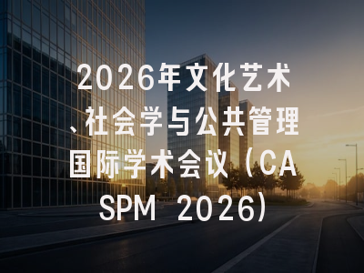 2026年文化艺术、社会学与公共管理国际学术会议(CASPM 2026)