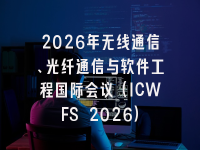 2026年无线通信、光纤通信与软件工程国际会议（ICWFS 2026）