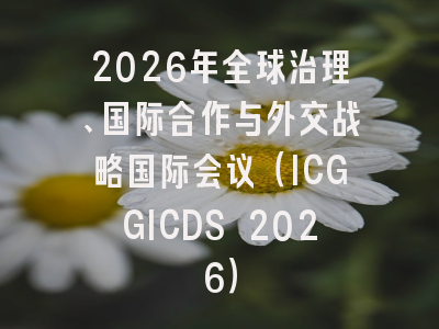 2026年全球治理、国际合作与外交战略国际会议(ICGGICDS 2026)