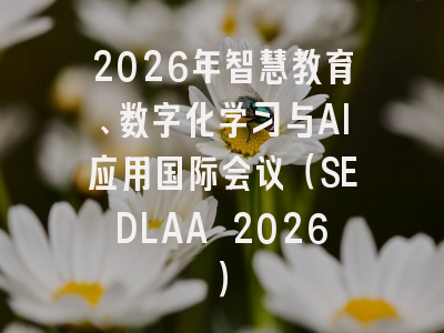 2026年智慧教育、数字化学习与AI应用国际会议(SEDLAA 2026)