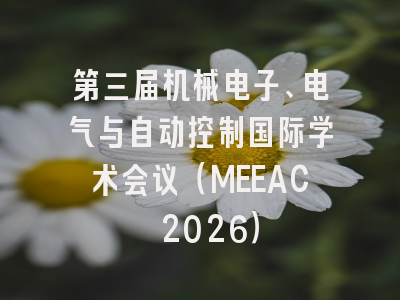 第三届机械电子、电气与自动控制国际学术会议(MEEAC 2026)